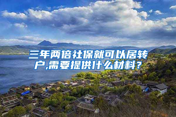 三年两倍社保就可以居转户,需要提供什么材料？