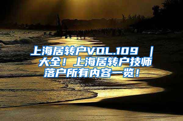 上海居转户VOL.109 ｜ 大全！上海居转户技师落户所有内容一览！