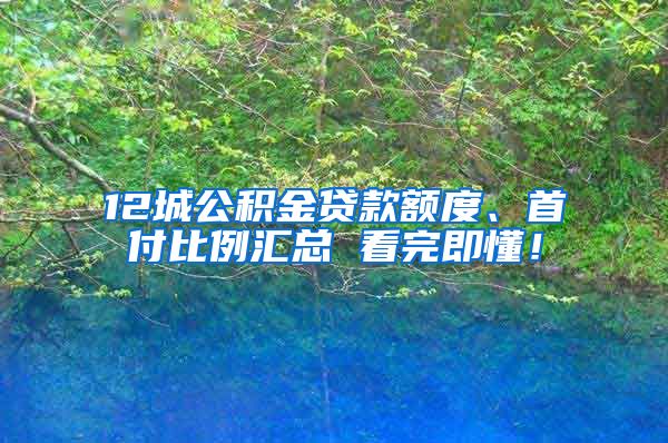 12城公积金贷款额度、首付比例汇总 看完即懂！