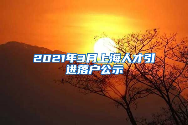 2021年3月上海人才引进落户公示