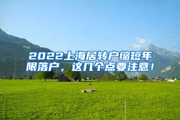 2022上海居转户缩短年限落户，这几个点要注意！