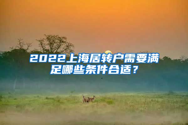 2022上海居转户需要满足哪些条件合适？