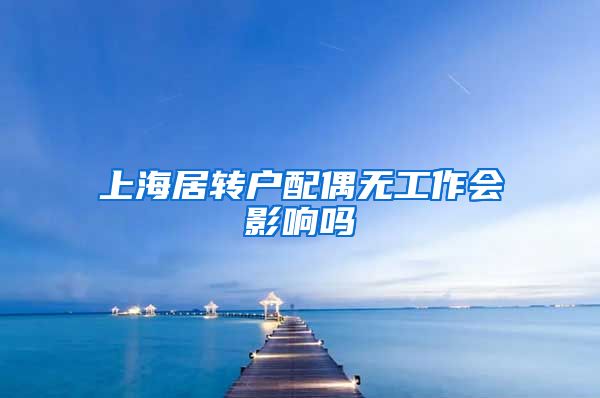 上海居转户配偶无工作会影响吗