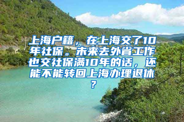 上海户籍，在上海交了10年社保。未来去外省工作也交社保满10年的话，还能不能转回上海办理退休？