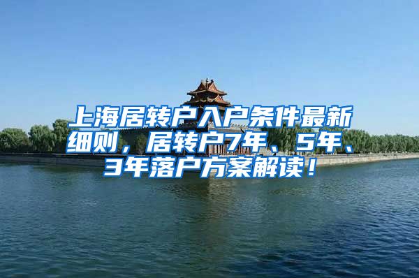 上海居转户入户条件最新细则，居转户7年、5年、3年落户方案解读！