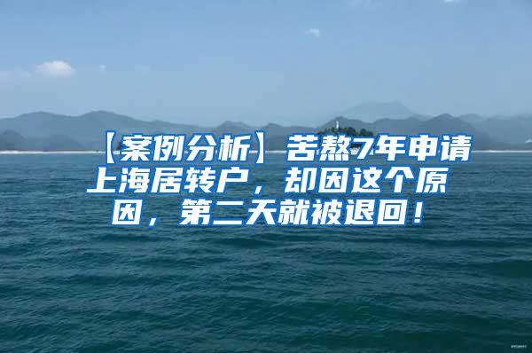 【案例分析】苦熬7年申请上海居转户，却因这个原因，第二天就被退回！