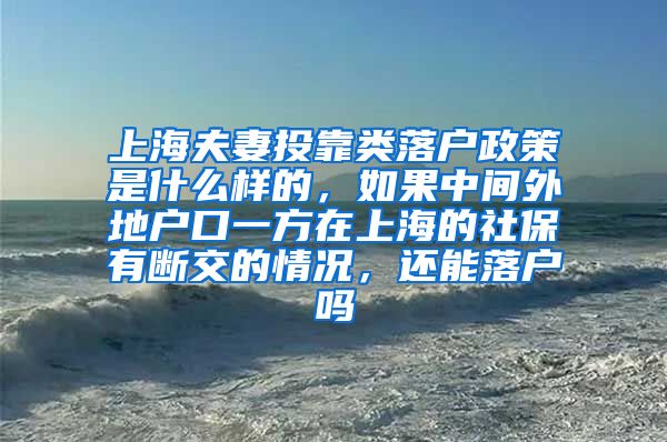 上海夫妻投靠类落户政策是什么样的，如果中间外地户口一方在上海的社保有断交的情况，还能落户吗