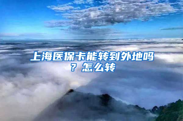 上海医保卡能转到外地吗？怎么转