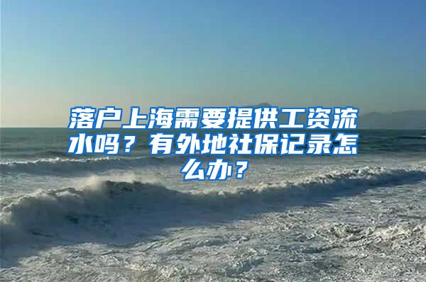 落户上海需要提供工资流水吗？有外地社保记录怎么办？