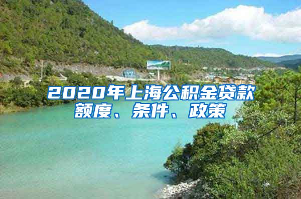 2020年上海公积金贷款额度、条件、政策