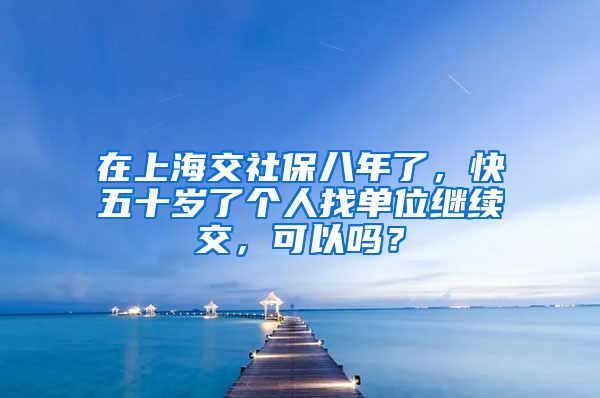 在上海交社保八年了，快五十岁了个人找单位继续交，可以吗？