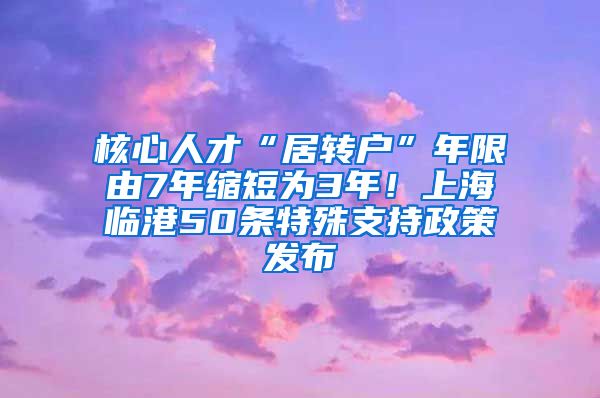 核心人才“居转户”年限由7年缩短为3年！上海临港50条特殊支持政策发布