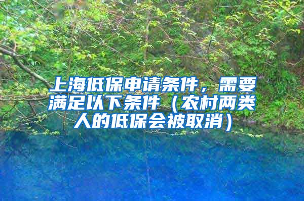 上海低保申请条件，需要满足以下条件（农村两类人的低保会被取消）