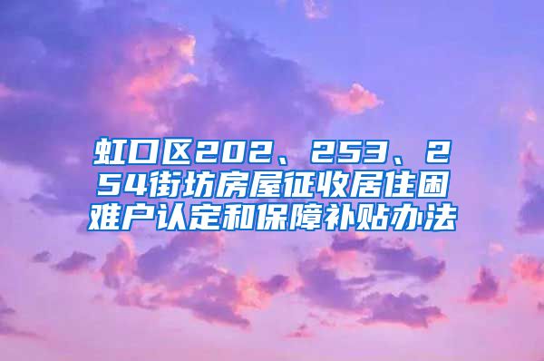 虹口区202、253、254街坊房屋征收居住困难户认定和保障补贴办法