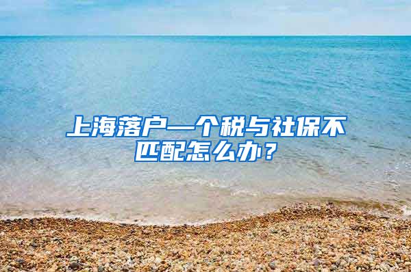 上海落户—个税与社保不匹配怎么办？