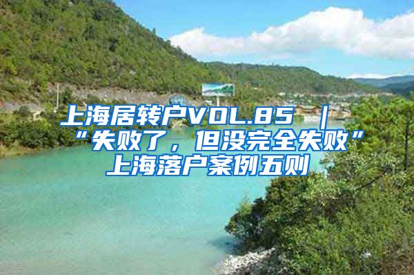 上海居转户VOL.85 ｜ “失败了，但没完全失败”上海落户案例五则