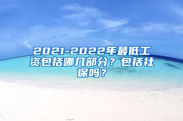 2021-2022年最低工资包括哪几部分？包括社保吗？