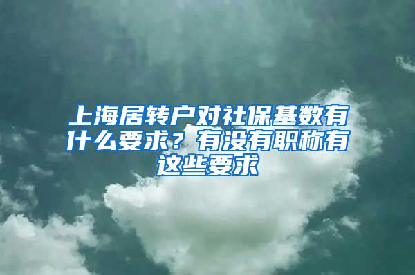 上海居转户对社保基数有什么要求？有没有职称有这些要求