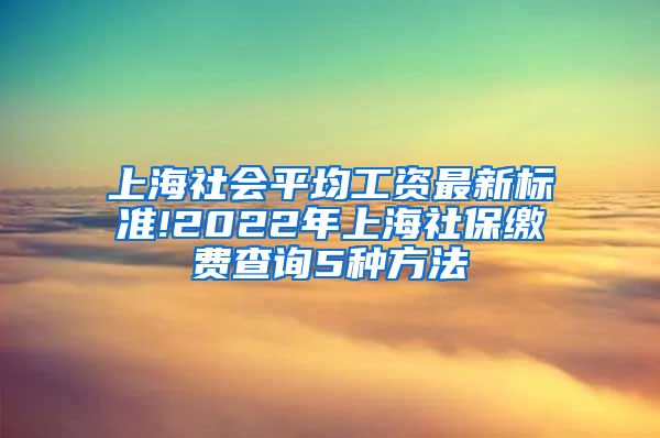 上海社会平均工资最新标准!2022年上海社保缴费查询5种方法