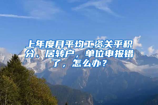 上年度月平均工资关乎积分、居转户，单位申报错了，怎么办？