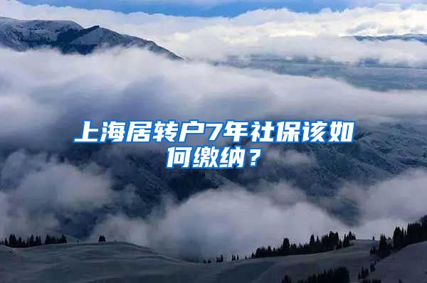 上海居转户7年社保该如何缴纳？