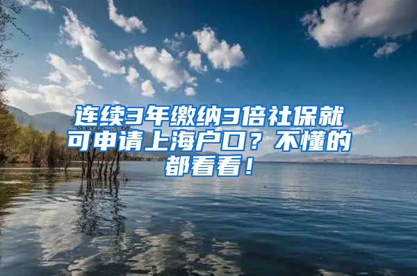 连续3年缴纳3倍社保就可申请上海户口？不懂的都看看！