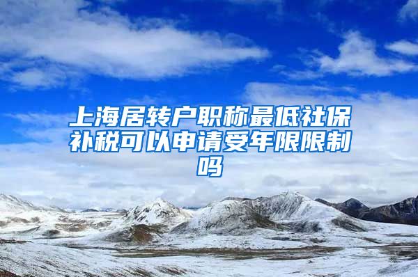 上海居转户职称最低社保补税可以申请受年限限制吗