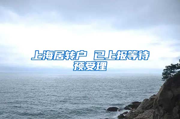 上海居转户 已上报等待预受理