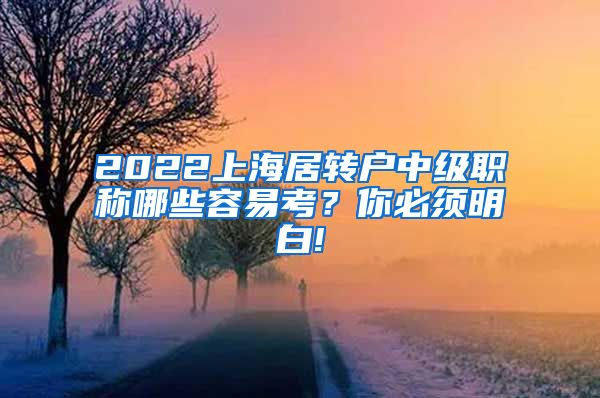 2022上海居转户中级职称哪些容易考？你必须明白!