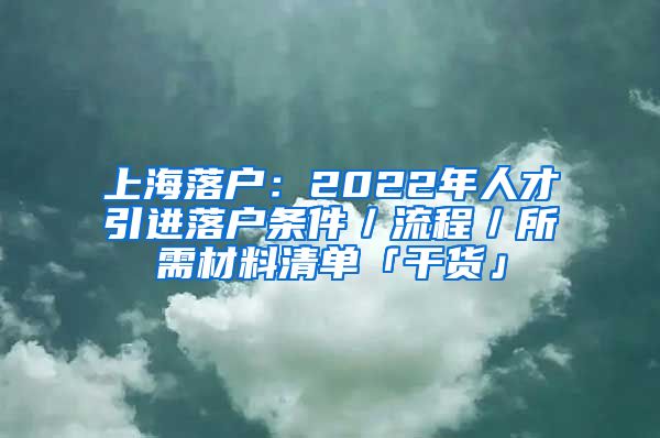 上海落户：2022年人才引进落户条件／流程／所需材料清单「干货」