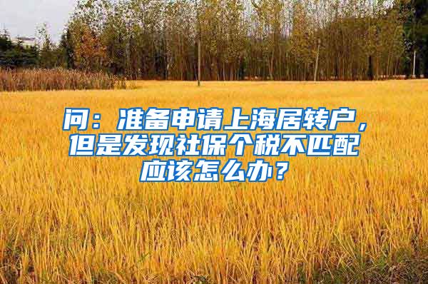 问：准备申请上海居转户，但是发现社保个税不匹配应该怎么办？