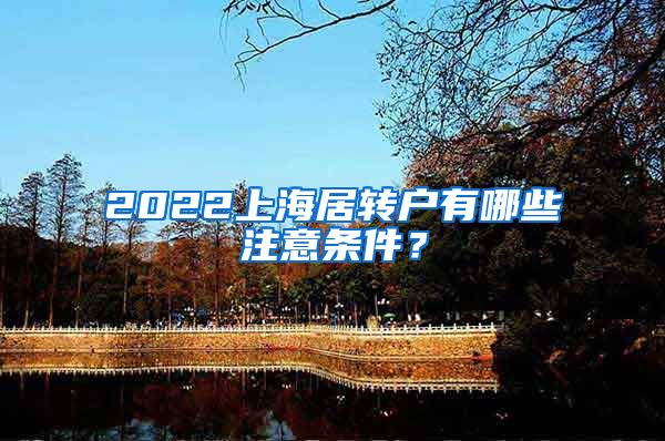 2022上海居转户有哪些注意条件？