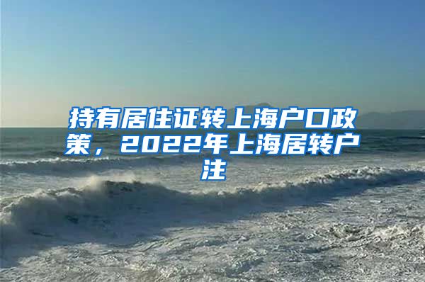 持有居住证转上海户口政策，2022年上海居转户注