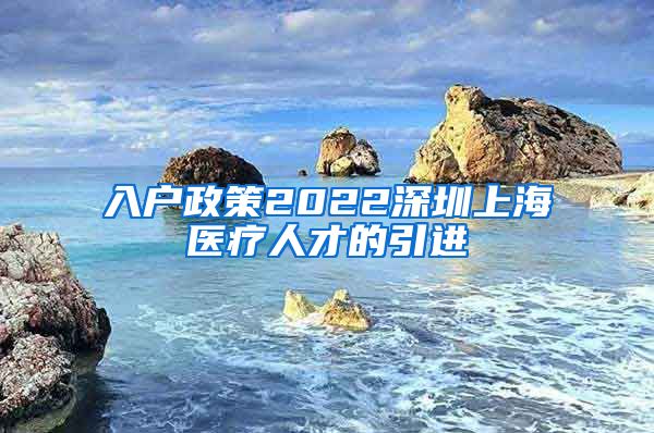 入户政策2022深圳上海医疗人才的引进