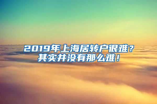 2019年上海居转户很难？其实并没有那么难！