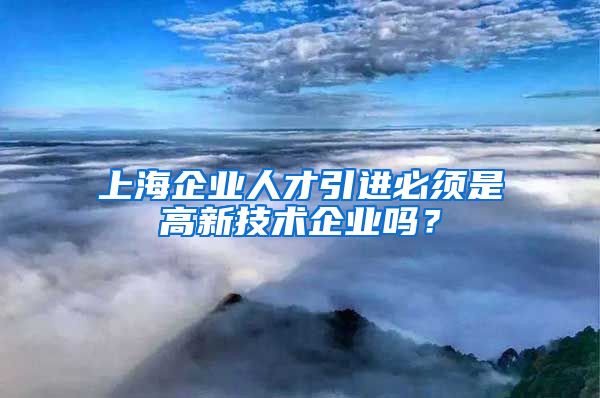 上海企业人才引进必须是高新技术企业吗？