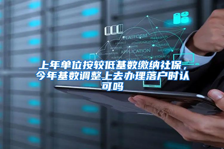 上年单位按较低基数缴纳社保，今年基数调整上去办理落户时认可吗