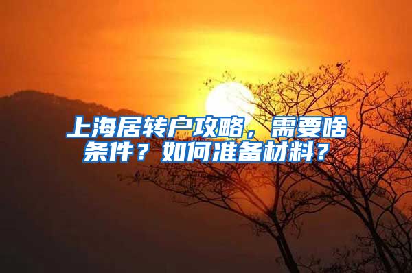 上海居转户攻略，需要啥条件？如何准备材料？