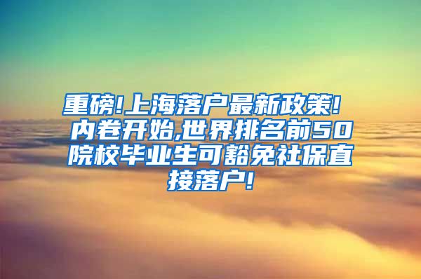 重磅!上海落户最新政策! 内卷开始,世界排名前50院校毕业生可豁免社保直接落户!