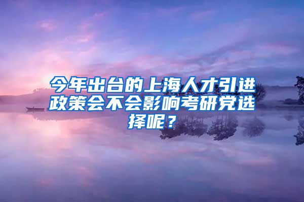 今年出台的上海人才引进政策会不会影响考研党选择呢？