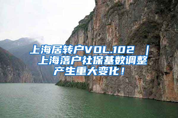 上海居转户VOL.102 ｜ 上海落户社保基数调整产生重大变化！