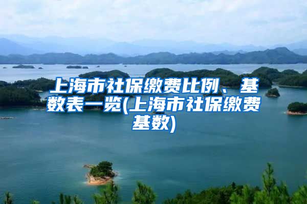 上海市社保缴费比例、基数表一览(上海市社保缴费基数)