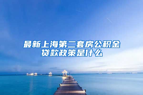 最新上海第二套房公积金贷款政策是什么