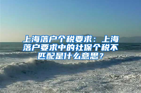 上海落户个税要求：上海落户要求中的社保个税不匹配是什么意思？