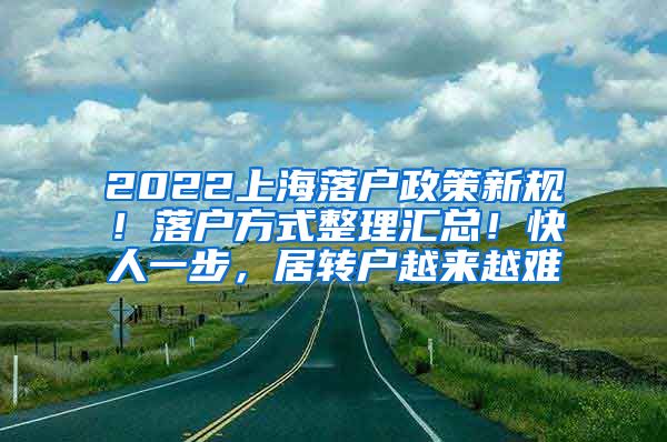 2022上海落户政策新规！落户方式整理汇总！快人一步，居转户越来越难