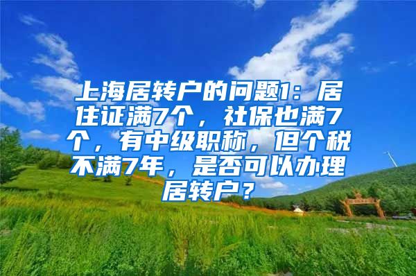 上海居转户的问题1：居住证满7个，社保也满7个，有中级职称，但个税不满7年，是否可以办理居转户？