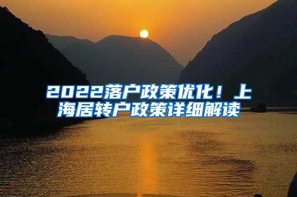 2022落户政策优化！上海居转户政策详细解读