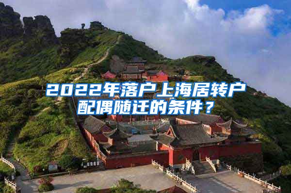 2022年落户上海居转户配偶随迁的条件？