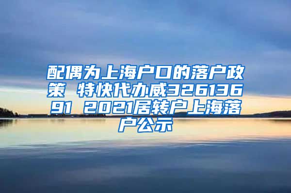 配偶为上海户口的落户政策 特快代办威32613691 2021居转户上海落户公示