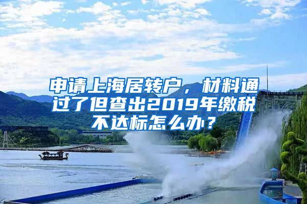 申请上海居转户，材料通过了但查出2019年缴税不达标怎么办？